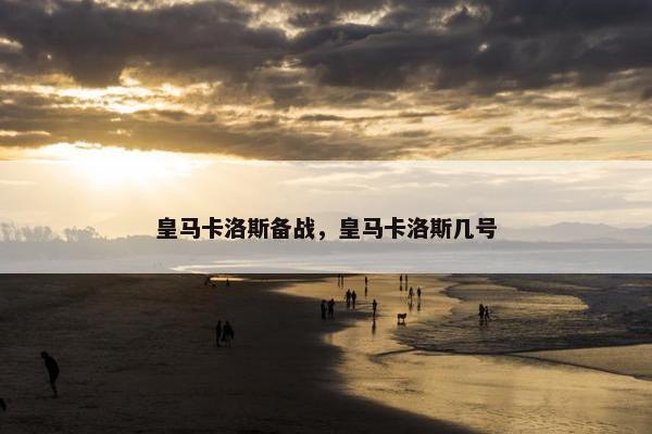 皇马卡洛斯备战，皇马卡洛斯几号