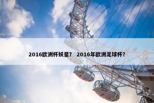 2016欧洲杯妖星？ 2016年欧洲足球杯？