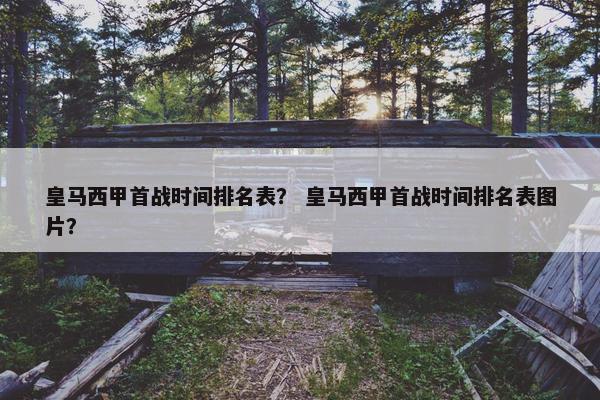 皇马西甲首战时间排名表？ 皇马西甲首战时间排名表图片？