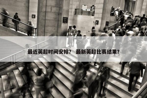 最近英超时间安排？ 最新英超比赛结果？