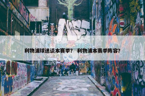 利物浦球迷谈本赛季？ 利物浦本赛季阵容？