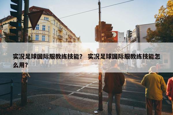 实况足球国际服教练技能？ 实况足球国际服教练技能怎么用？