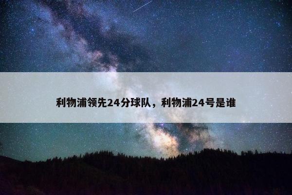 利物浦领先24分球队，利物浦24号是谁