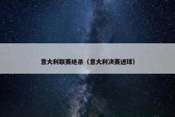 意大利联赛绝杀（意大利决赛进球）