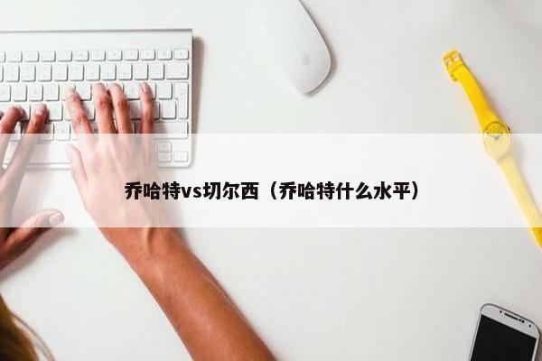 乔哈特vs切尔西（乔哈特什么水平）