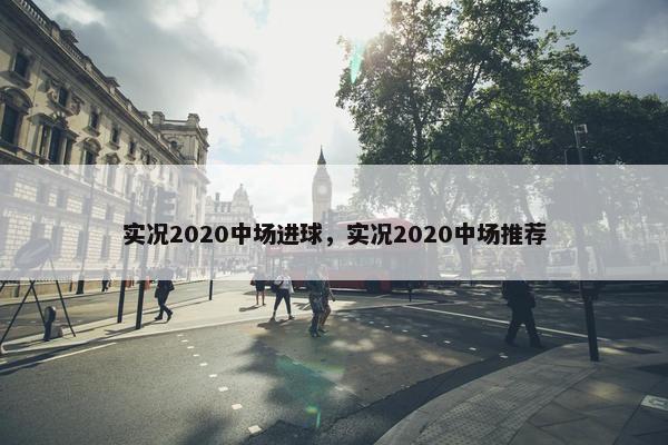 实况2020中场进球，实况2020中场推荐