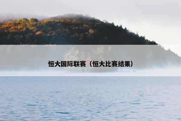 恒大国际联赛（恒大比赛结果）