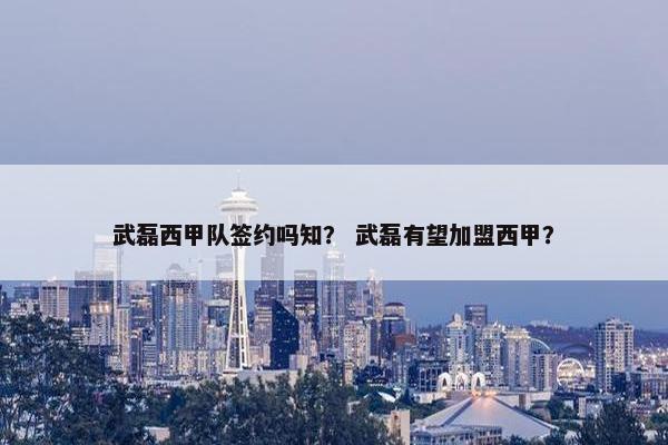 武磊西甲队签约吗知？ 武磊有望加盟西甲？