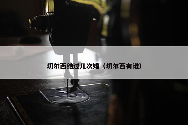 切尔西结过几次婚（切尔西有谁）