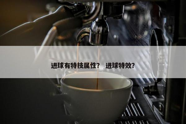 进球有特技属性？ 进球特效？