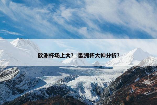 欧洲杯场上大？ 欧洲杯大神分析？