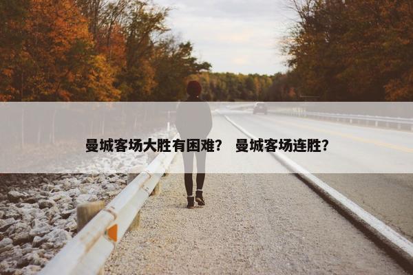 曼城客场大胜有困难？ 曼城客场连胜？