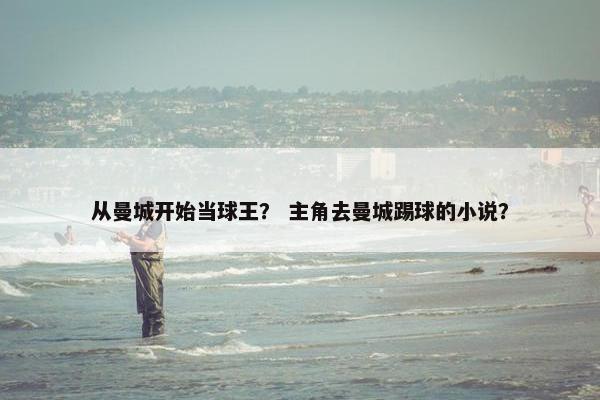 从曼城开始当球王？ 主角去曼城踢球的小说？