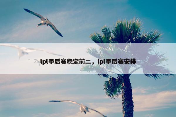 lpl季后赛稳定前二，lpl季后赛安排