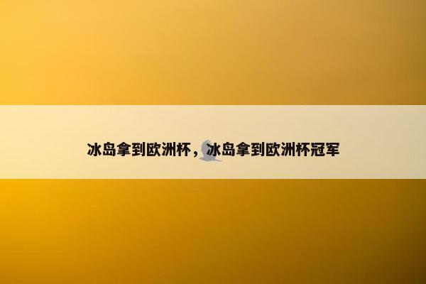 冰岛拿到欧洲杯，冰岛拿到欧洲杯冠军