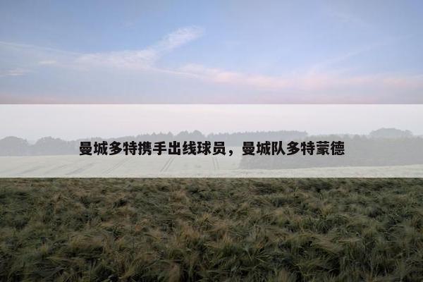 曼城多特携手出线球员，曼城队多特蒙德