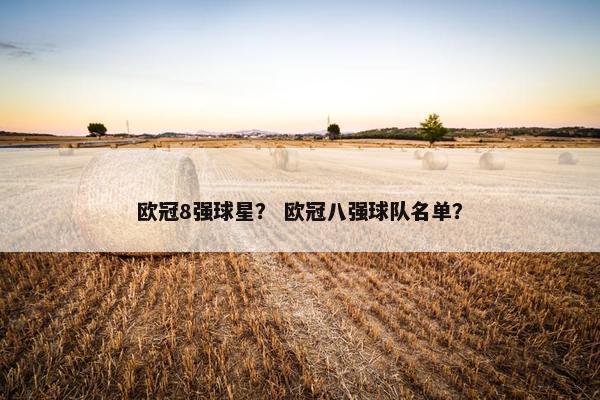 欧冠8强球星？ 欧冠八强球队名单？
