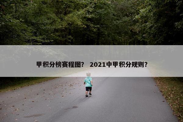 甲积分榜赛程图？ 2021中甲积分规则？