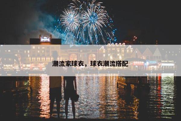 潮流家球衣，球衣潮流搭配