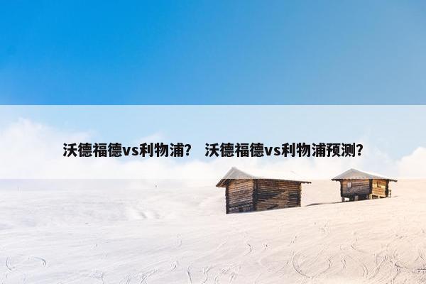 沃德福德vs利物浦？ 沃德福德vs利物浦预测？