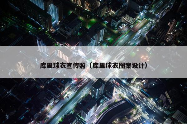 库里球衣宣传照（库里球衣图案设计）