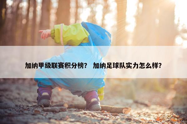 加纳甲级联赛积分榜？ 加纳足球队实力怎么样？