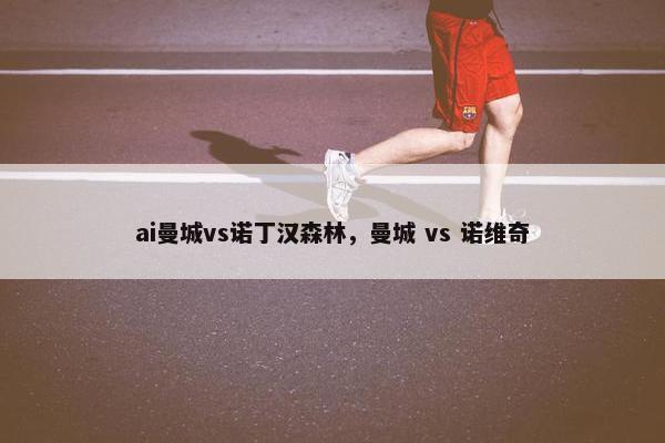 ai曼城vs诺丁汉森林，曼城 vs 诺维奇