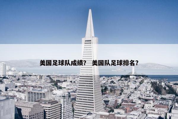 美国足球队成绩？ 美国队足球排名？