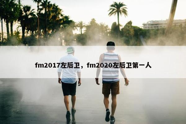 fm2017左后卫，fm2020左后卫第一人