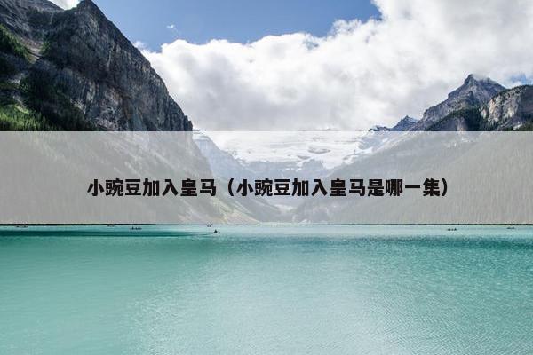 小豌豆加入皇马（小豌豆加入皇马是哪一集）