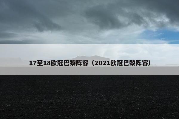 17至18欧冠巴黎阵容（2021欧冠巴黎阵容）