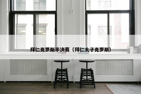 拜仁克罗斯半决赛（拜仁太子克罗斯）