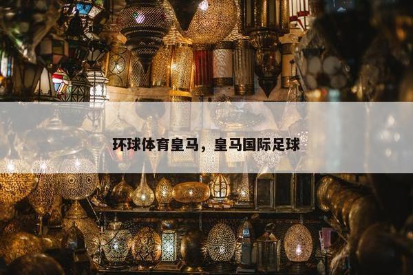 环球体育皇马，皇马国际足球