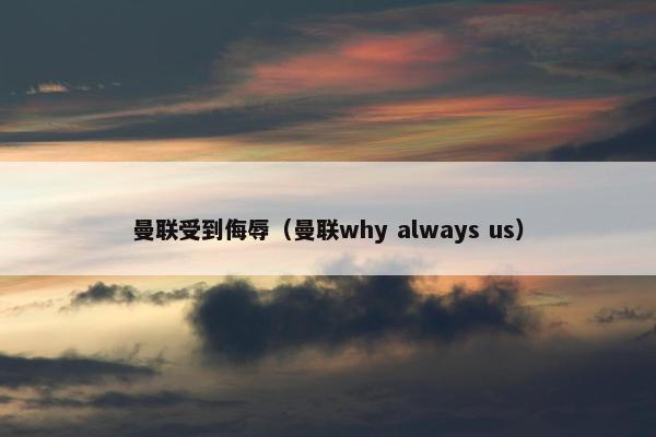 曼联受到侮辱（曼联why always us）