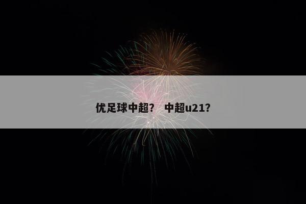 优足球中超？ 中超u21？