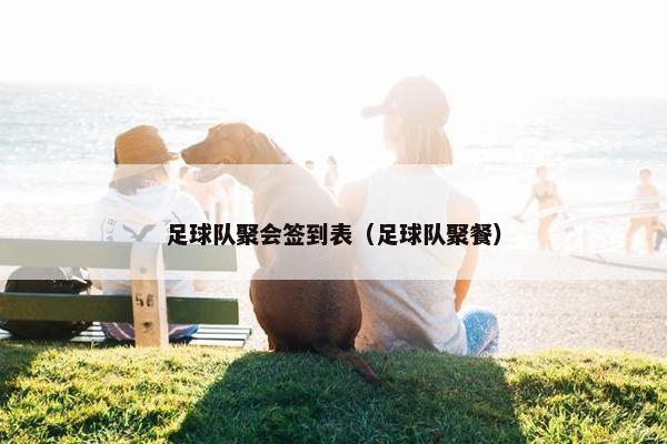 足球队聚会签到表（足球队聚餐）
