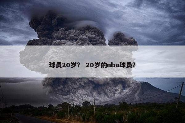 球员20岁？ 20岁的nba球员？