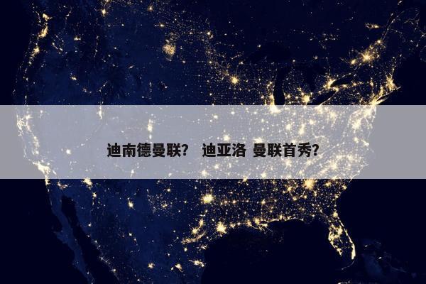 迪南德曼联？ 迪亚洛 曼联首秀？