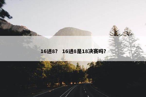 16进8？ 16进8是18决赛吗？
