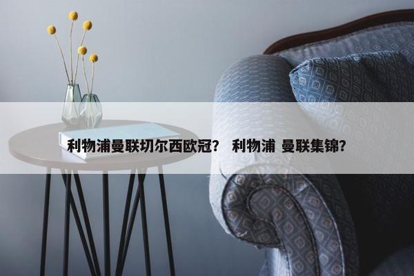 利物浦曼联切尔西欧冠？ 利物浦 曼联集锦？