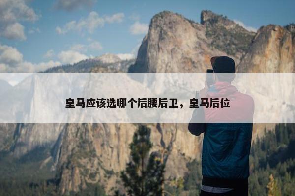 皇马应该选哪个后腰后卫，皇马后位