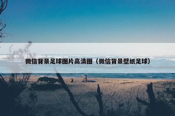 微信背景足球图片高清图（微信背景壁纸足球）