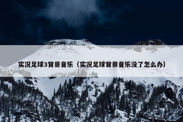 实况足球3背景音乐（实况足球背景音乐没了怎么办）