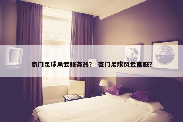 豪门足球风云服务器？ 豪门足球风云官服？