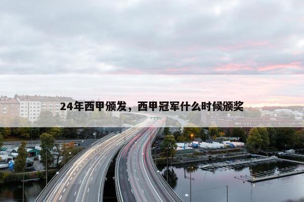 24年西甲颁发，西甲冠军什么时候颁奖