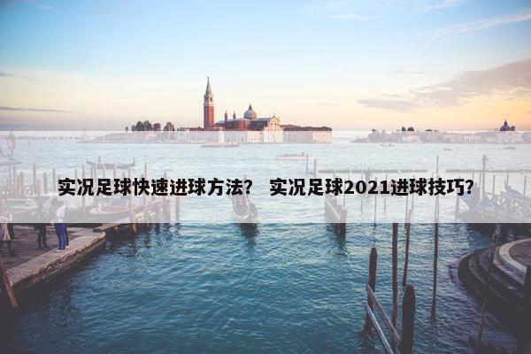 实况足球快速进球方法？ 实况足球2021进球技巧？