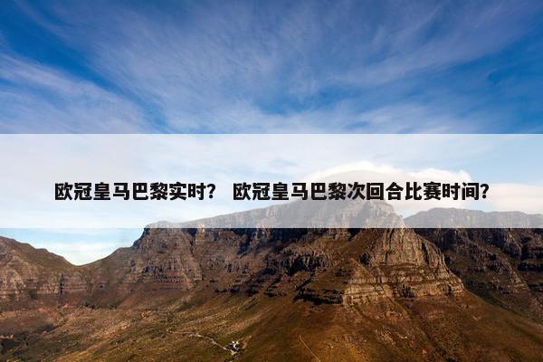 欧冠皇马巴黎实时？ 欧冠皇马巴黎次回合比赛时间？