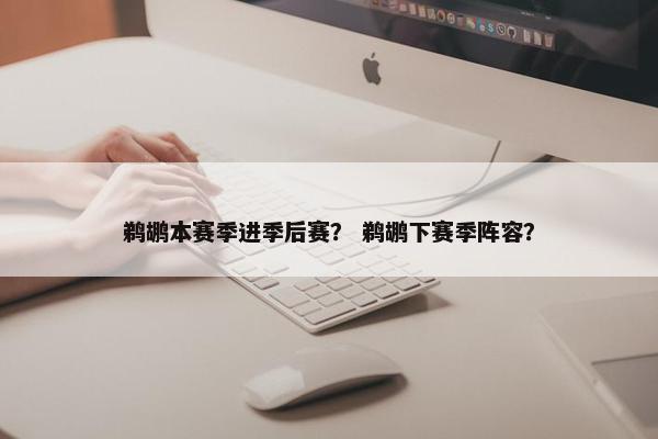 鹈鹕本赛季进季后赛？ 鹈鹕下赛季阵容？