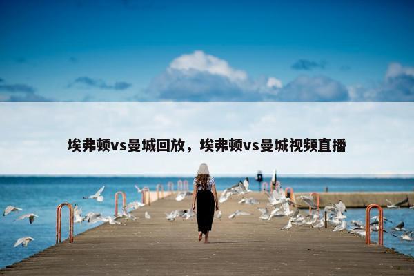 埃弗顿vs曼城回放，埃弗顿vs曼城视频直播
