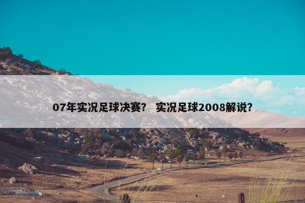 07年实况足球决赛？ 实况足球2008解说？